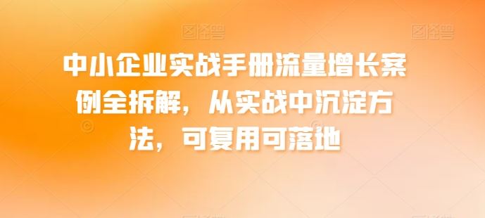 中小企业实战手册流量增长案例全拆解，从实战中沉淀方法，可复用可落地 - 猎人社区-猎人社区