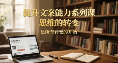 提升文案能力系列课，思维的转变，是所有转变的开始 - 猎人社区-猎人社区