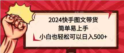 2024快手图文带货，简单易上手，小白也轻松可以日入500+ - 猎人社区-猎人社区
