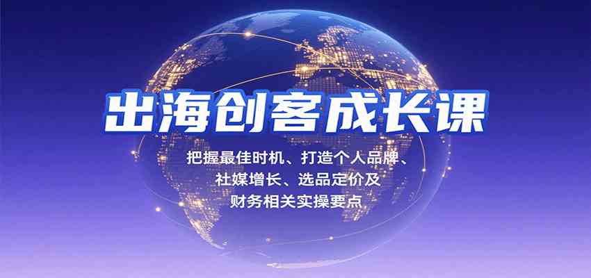 出海创客成长课，把握最佳时机、打造个人品牌、社媒增长、选品定价及财务相关实操要点 - 猎人社区-猎人社区
