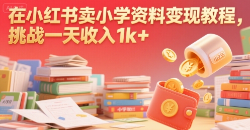 在小红书卖小学资料变现教程，挑战一天收入1k+ - 猎人社区-猎人社区