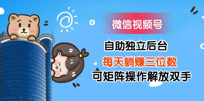 微信视频号自助独立后台每天躺赚三位数可矩阵操作解放双手 - 猎人社区-猎人社区