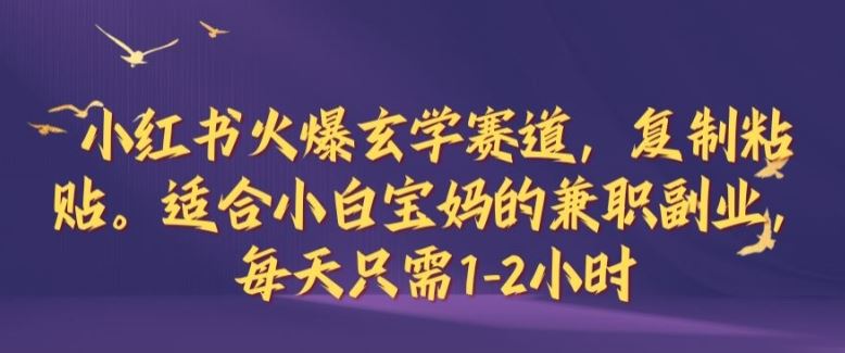 小红书火爆玄学赛道，复制粘贴，适合小白宝妈的兼职副业，每天只需1-2小时【揭秘】 - 猎人社区-猎人社区