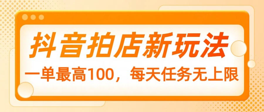 抖音拍店新玩法，一单最高100，每天任务无上限 - 猎人社区-猎人社区