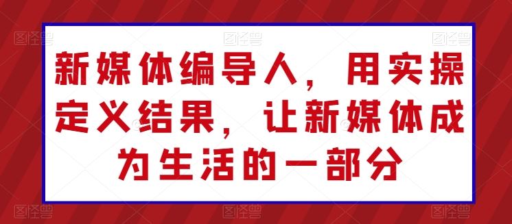 新媒体编导人，用实操定义结果，让新媒体成为生活的一部分 - 猎人社区-猎人社区