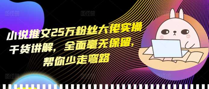 小说推文25万粉丝大佬实操干货讲解，全面毫无保留，帮你少走弯路 - 猎人社区-猎人社区