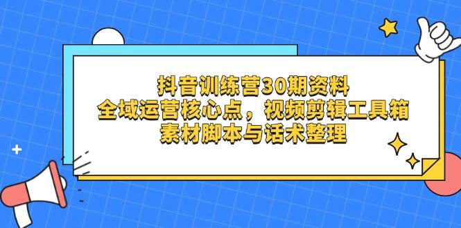 抖音训练营30期资料，全域运营核心点，视频剪辑工具箱 素材脚本与话术整理 - 猎人社区-猎人社区