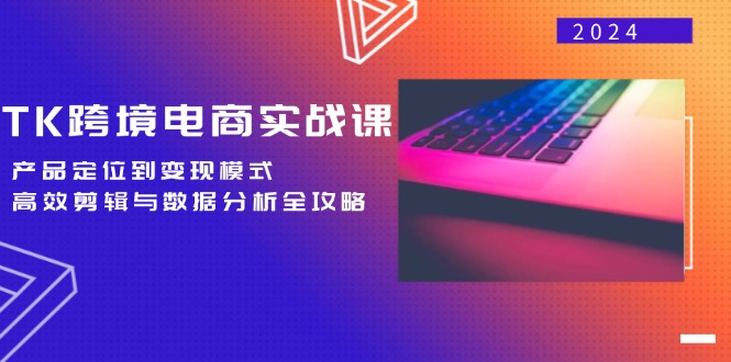 TK跨境电商实战课：产品定位到变现模式，高效剪辑与数据分析全攻略 - 猎人社区-猎人社区