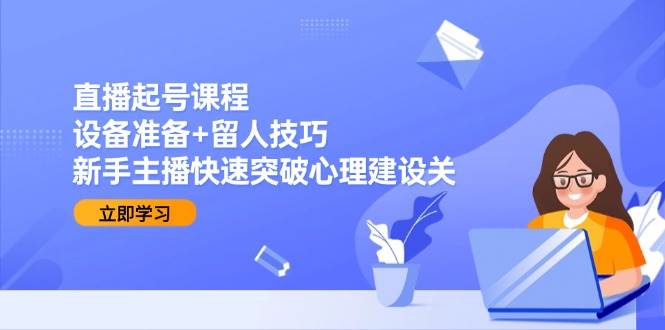 直播起号课程：设备准备+留人技巧，新手主播快速突破心理建设关 - 猎人社区-猎人社区