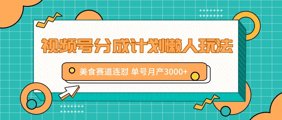 视频号分成计划懒人玩法，美食赛道连怼 单号月产3000+-猎人社区