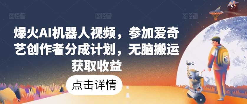 爆火AI机器人视频，参加爱奇艺创作者分成计划，无脑搬运获取收益【揭秘】 - 猎人社区-猎人社区