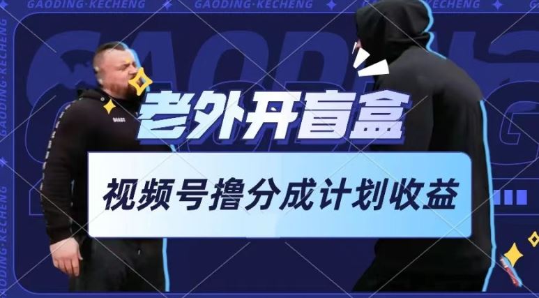 老外开盲盒视频，撸视频号分成计划收益，每天只需一小时，新手小白轻松上手【揭秘】 - 猎人社区-猎人社区