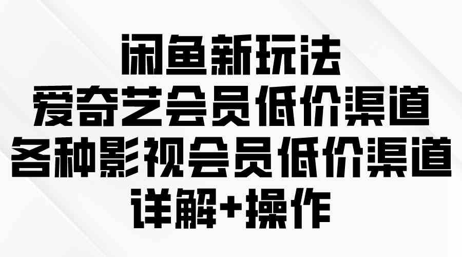 闲鱼新玩法，爱奇艺会员低价渠道，各种影视会员低价渠道详解 - 猎人社区-猎人社区