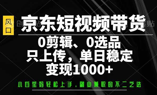 京东短视频带货，0剪辑，0选品，只需上传素材，单日稳定变现1000+ - 猎人社区-猎人社区