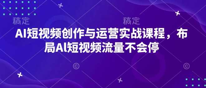 AI短视频创作与运营实战课程，布局Al短视频流量不会停 - 猎人社区-猎人社区