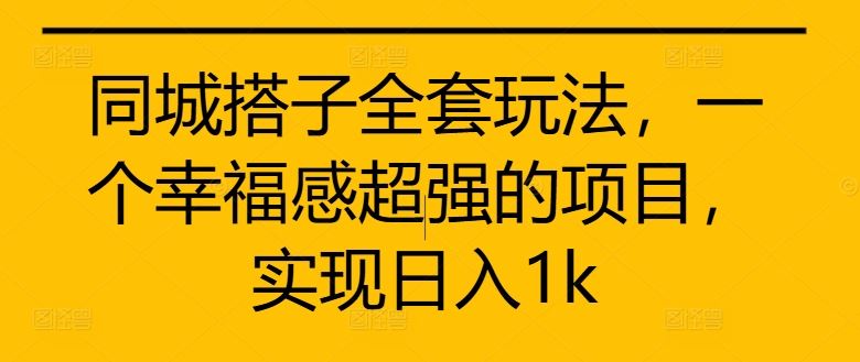 同城搭子全套玩法，一个幸福感超强的项目，实现日入1k【揭秘】 - 猎人社区-猎人社区