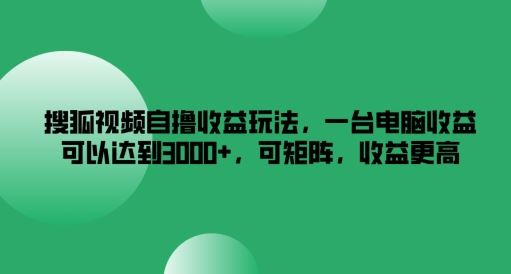 搜狐视频自撸收益玩法，一台电脑收益可以达到3k+，可矩阵，收益更高【揭秘】 - 猎人社区-猎人社区