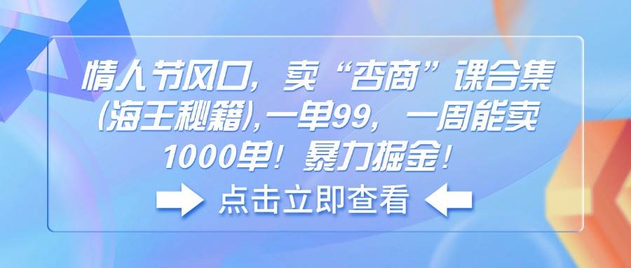 情人节风口，卖“杏商”课合集(海王秘籍),一单99，一周能卖1000单！暴… - 猎人社区-猎人社区
