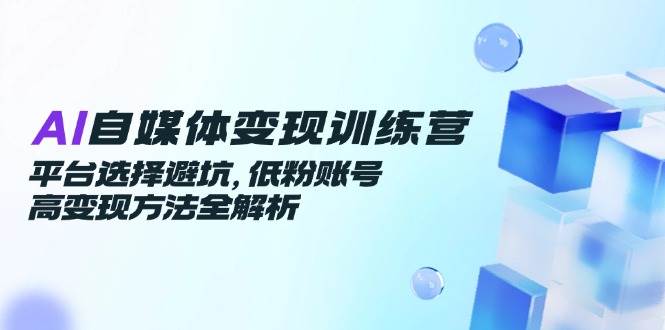 AI自媒体变现训练营，平台选择避坑，低粉账号高变现方法全解析 - 猎人社区-猎人社区