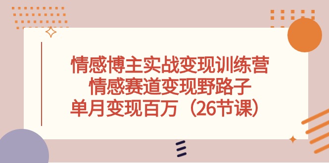 情感博主实战变现训练营，情感赛道变现野路子，单月变现百万（26节课） - 猎人社区-猎人社区