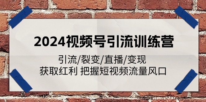 2024视频号引流训练营：引流/裂变/直播/变现 获取红利 把握短视频流量风口-猎人社区