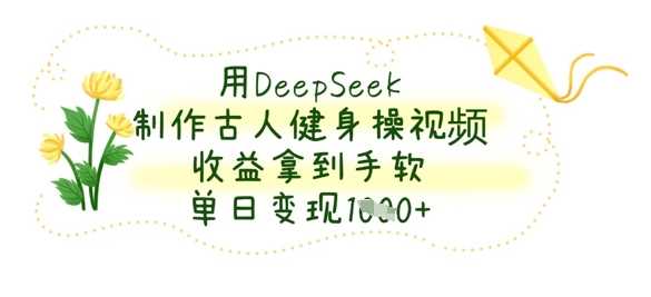 用DeepSeek制作古人健身操视频，收益拿到手软，单日变现数张-猎人社区
