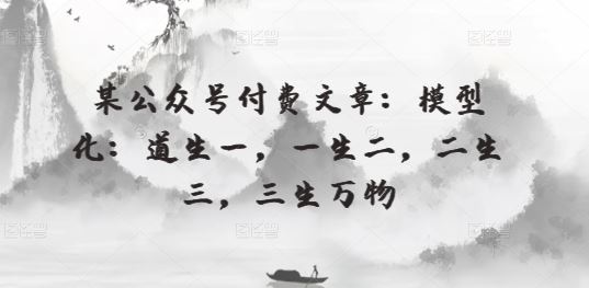 某公众号付费文章：模型化：道生一，一生二，二生三，三生万物-猎人社区