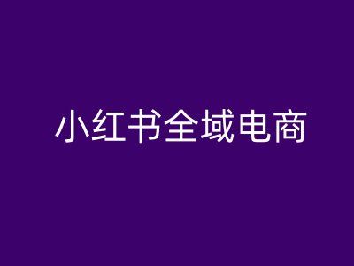小红书全域电商，小红书电商教程 - 猎人社区-猎人社区