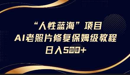 人性蓝海AI老照片修复项目保姆级教程，长期复购，轻松日入5张-猎人社区