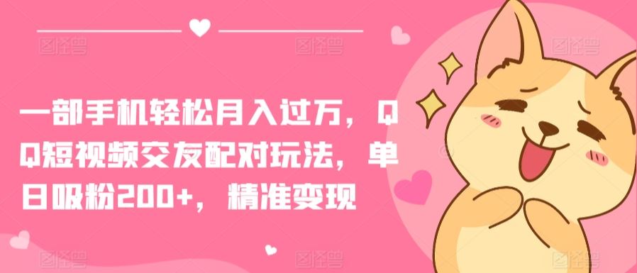 一部手机轻松月入过万，QQ短视频交友配对玩法，单日吸粉200+，精准变现【揭秘】 - 猎人社区-猎人社区