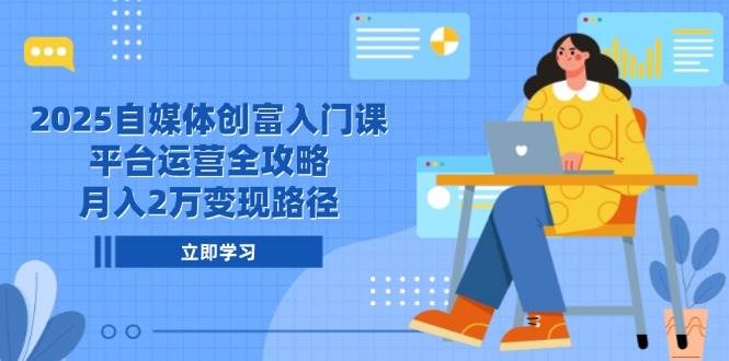 2025自媒体创富入门课，平台运营全攻略，月入2万变现路径-猎人社区