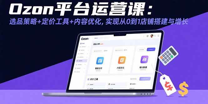Ozon平台运营课：选品策略+定价工具+内容优化，实现从0到1店铺搭建与增长 - 猎人社区-猎人社区