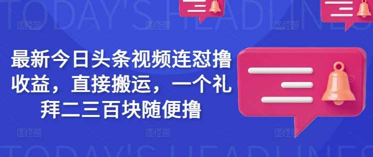 最新今日头条视频连怼撸收益，直接搬运，一个礼拜二三百块随便撸-猎人社区