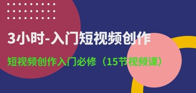 3小时-入门短视频创作：短视频创作入门必修(15节视频课) - 猎人社区-猎人社区