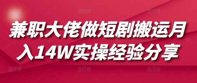 兼职大佬做短剧搬运月入14W实操经验分享 - 猎人社区-猎人社区