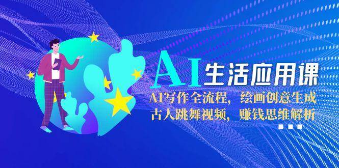 AI生活应用课：AI写作全流程，绘画创意生成，古人跳舞视频，赚钱思维解析 - 猎人社区-猎人社区