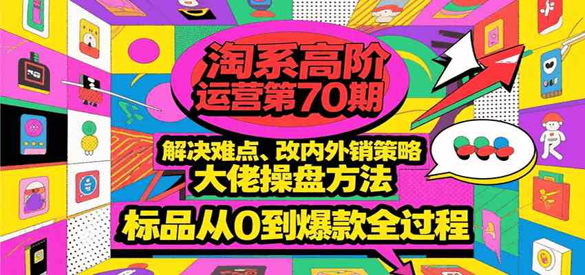 淘系高阶运营第70期，解决难点、改内外销策略，大佬操盘方法，标品从0到爆款全过程 - 猎人社区-猎人社区