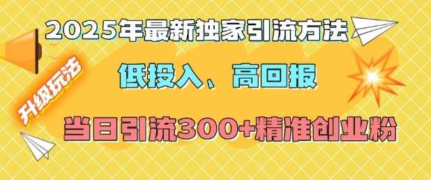2025年最新独家引流方法，低投入高回报？当日引流300+精准创业粉 - 猎人社区-猎人社区