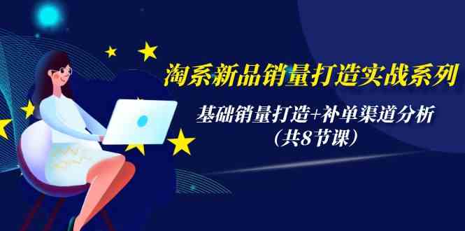 淘系新品销量打造实战系列，基础销量打造+补单渠道分析（共8节课）-猎人社区
