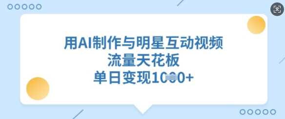 用AI制作与明星互动视频，流量天花板，单日变现多张 - 猎人社区-猎人社区