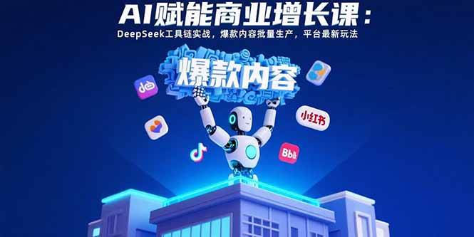 AI赋能商业增长课：DeepSeek工具链实战，爆款内容批量生产，平台最新玩法 - 猎人社区-猎人社区
