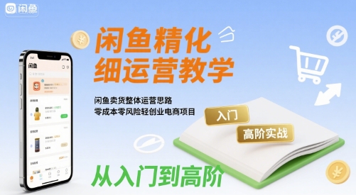 闲鱼精细化运营入门+高阶实战教学，闲鱼卖货整体运营思路，零成本零风险轻创业电商项目-猎人社区