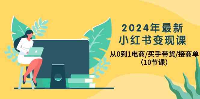 2024年最新小红书变现课，从0到1电商/买手带货/接商单（10节课） - 猎人社区-猎人社区