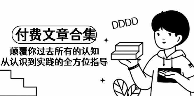 《某公众号付费文章合集》颠覆你过去所有的认知 从认识到实践的全方位指导 - 猎人社区-猎人社区