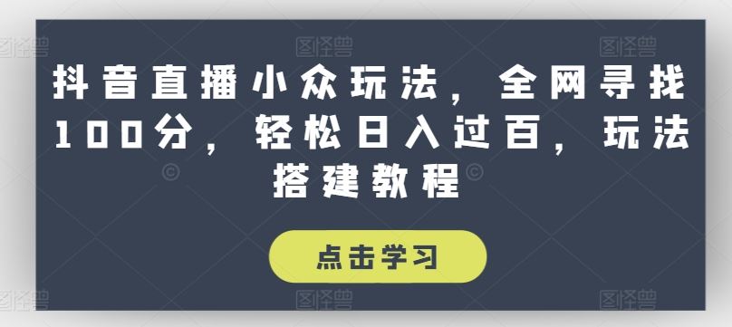 抖音直播小众玩法，全网寻找100分，轻松日入过百，玩法搭建教程【揭秘】 - 猎人社区-猎人社区