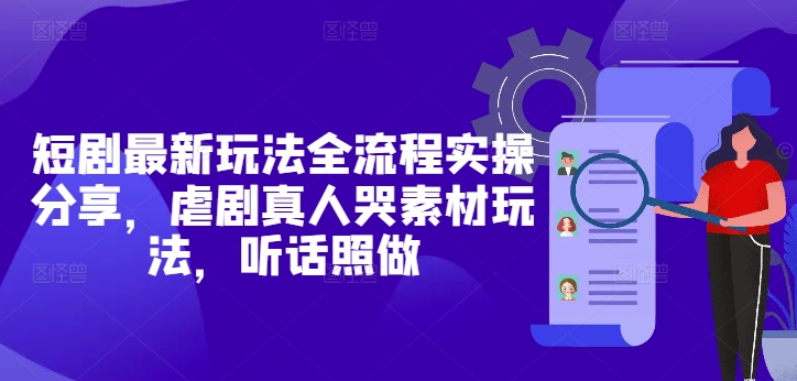 短剧最新玩法全流程实操分享，虐剧真人哭素材玩法，听话照做 - 猎人社区-猎人社区