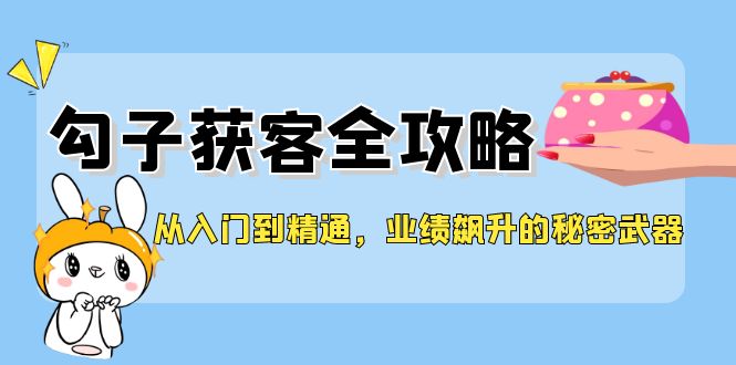 从入门到精通，勾子获客全攻略，业绩飙升的秘密武器 - 猎人社区-猎人社区
