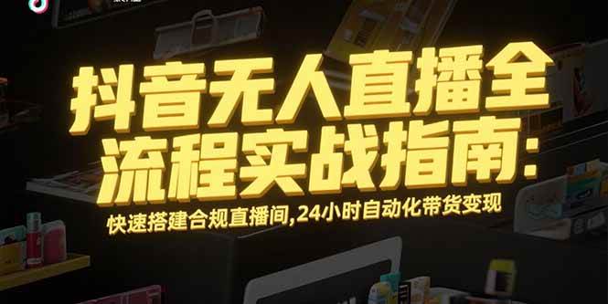抖音无人直播全流程实战指南：快速搭建合规直播间，24小时自动化带货变现 - 猎人社区-猎人社区