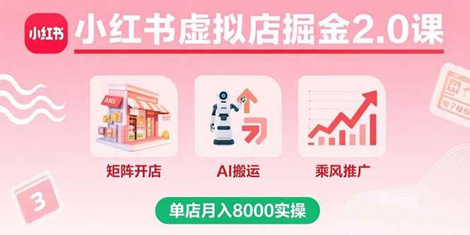 小红书虚拟店掘金2.0课，矩阵开店+AI搬运+乘风推广，单店月入8000实操-猎人社区