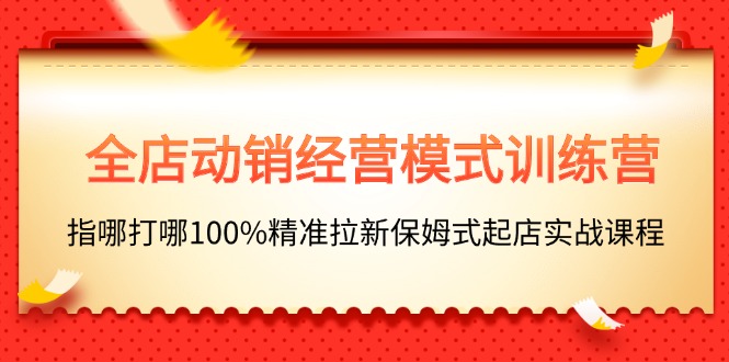 全店动销-经营模式训练营，指哪打哪100%精准拉新保姆式起店实战课程 - 猎人社区-猎人社区